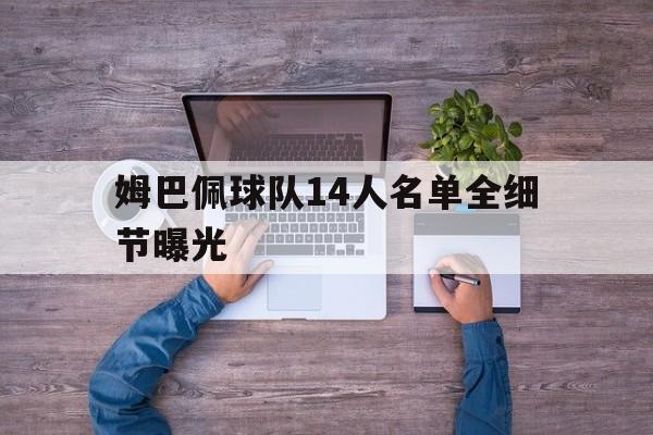 姆巴佩球队14人名单全细节曝光的简单介绍|hb电玩